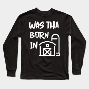 Was Tha Born In A Barn? Long Sleeve T-Shirt